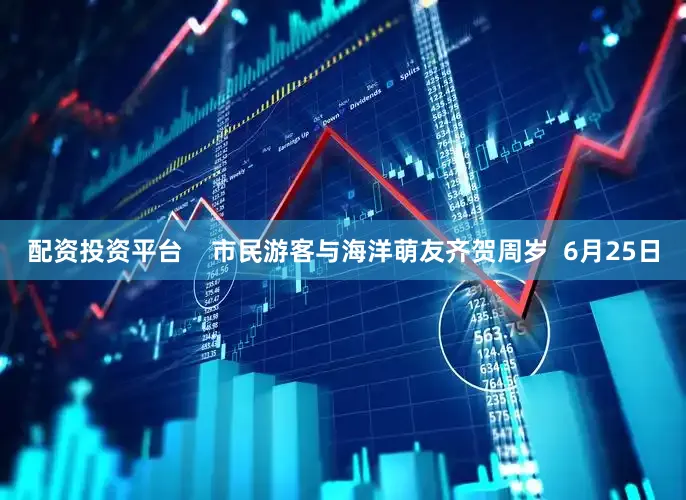 配资投资平台    市民游客与海洋萌友齐贺周岁  6月25日