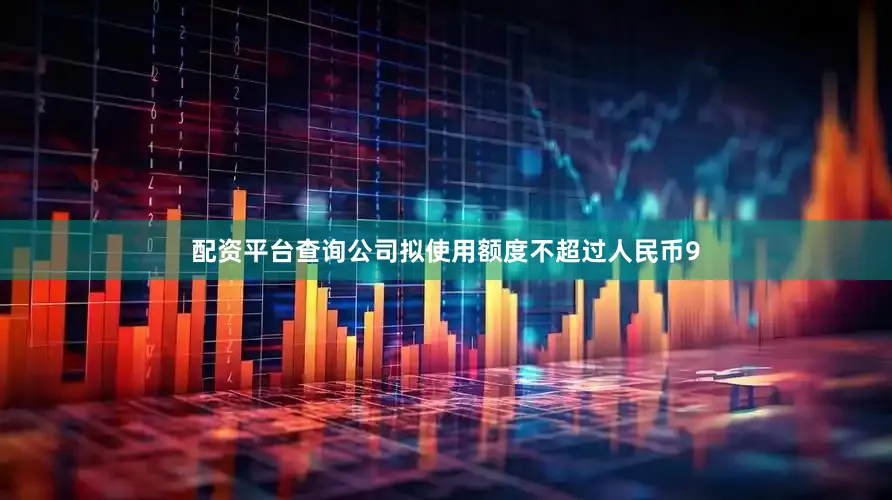 配资平台查询公司拟使用额度不超过人民币9