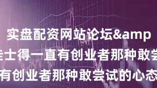 实盘配资网站论坛&ldquo;佳士得一直有创业者那种敢尝试的心态