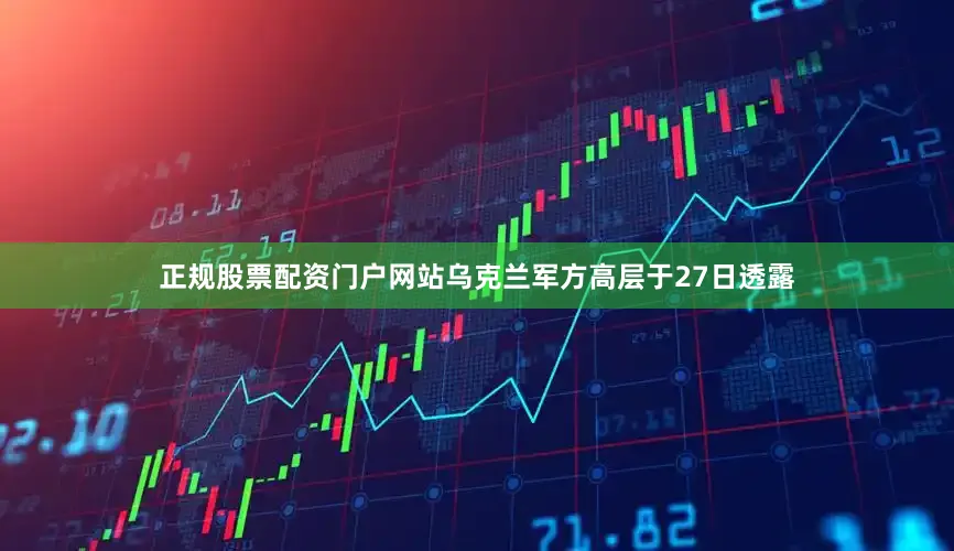 正规股票配资门户网站乌克兰军方高层于27日透露