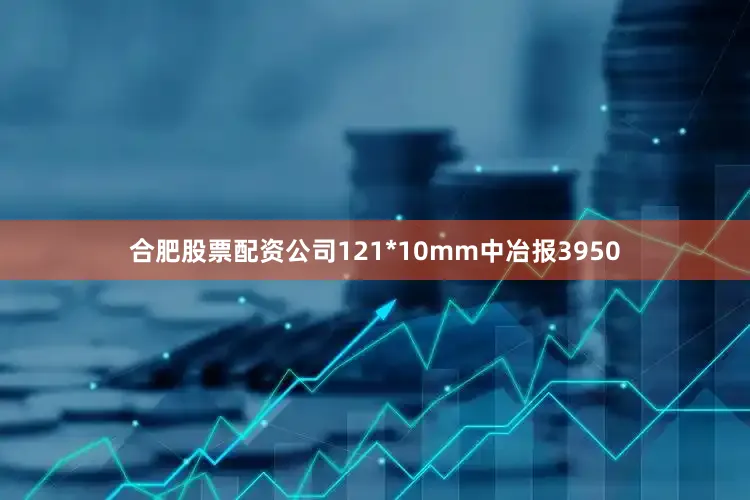 合肥股票配资公司121*10mm中冶报3950