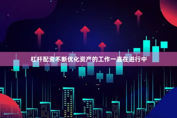 杠杆配资不断优化资产的工作一直在进行中