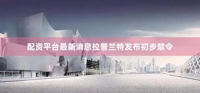 配资平台最新消息拉普兰特发布初步禁令