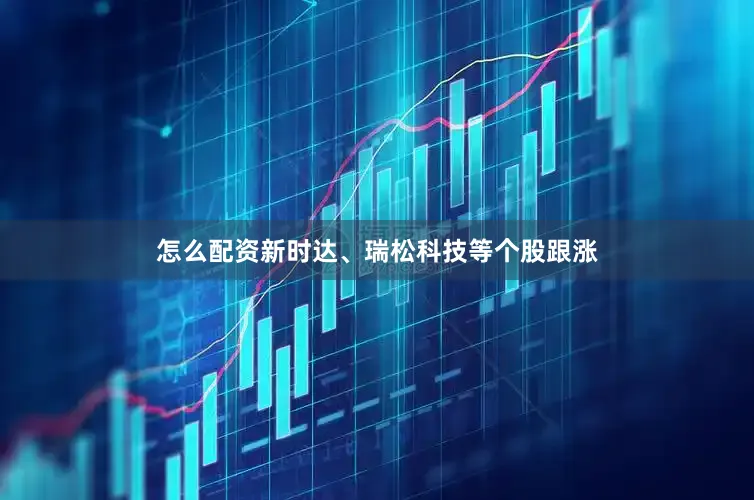 怎么配资新时达、瑞松科技等个股跟涨