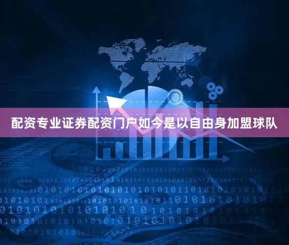 配资专业证券配资门户如今是以自由身加盟球队