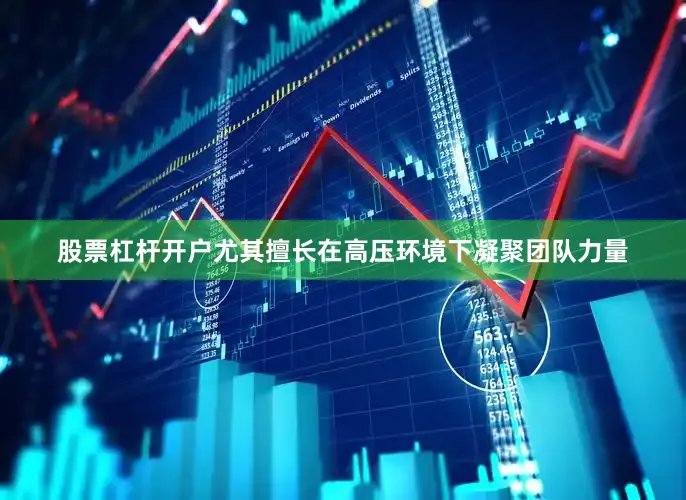 股票杠杆开户尤其擅长在高压环境下凝聚团队力量