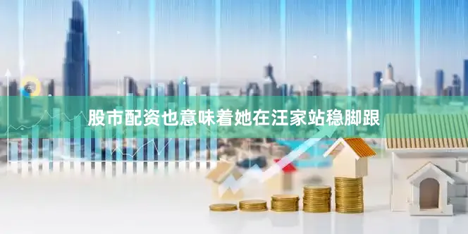 股市配资也意味着她在汪家站稳脚跟
