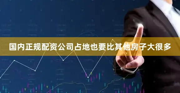 国内正规配资公司占地也要比其他房子大很多