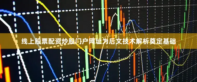 线上股票配资炒股门户网址为后文技术解析奠定基础