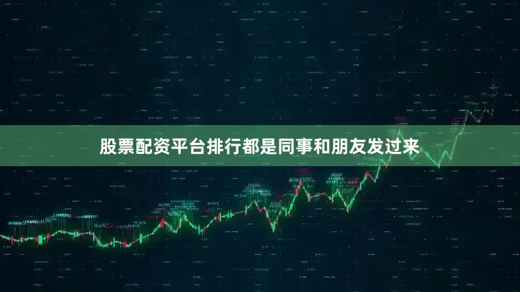 股票配资平台排行都是同事和朋友发过来