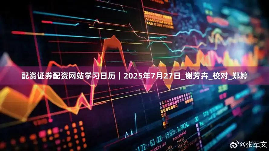 配资证券配资网站学习日历｜2025年7月27日_谢芳卉_校对_郑婷