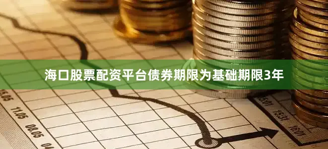 海口股票配资平台债券期限为基础期限3年
