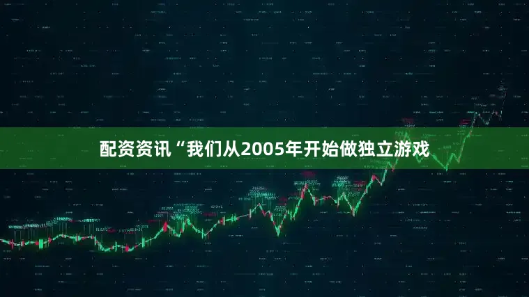配资资讯“我们从2005年开始做独立游戏