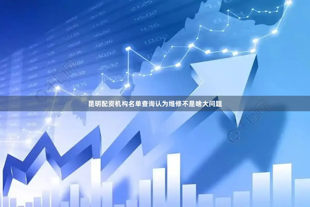 昆明配资机构名单查询认为维修不是啥大问题