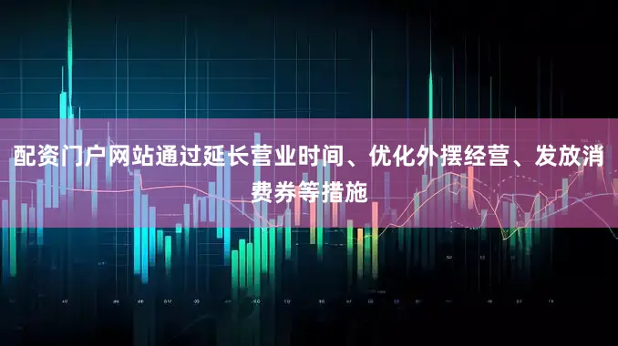 配资门户网站通过延长营业时间、优化外摆经营、发放消费券等措施