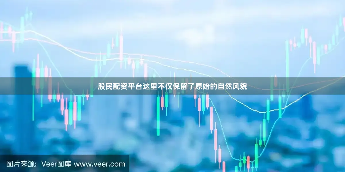股民配资平台这里不仅保留了原始的自然风貌
