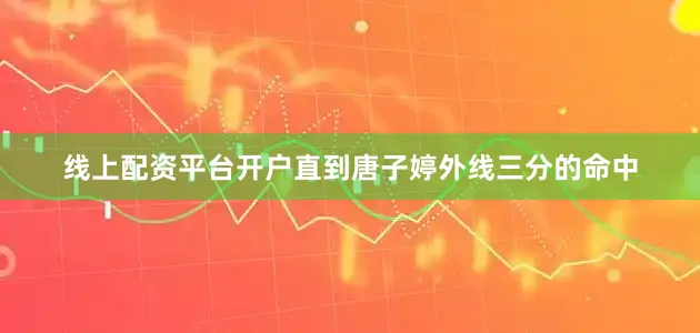 线上配资平台开户直到唐子婷外线三分的命中