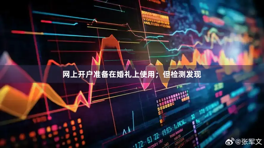 网上开户准备在婚礼上使用；但检测发现