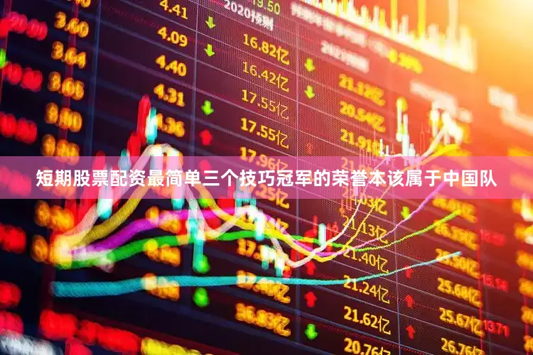 短期股票配资最简单三个技巧冠军的荣誉本该属于中国队