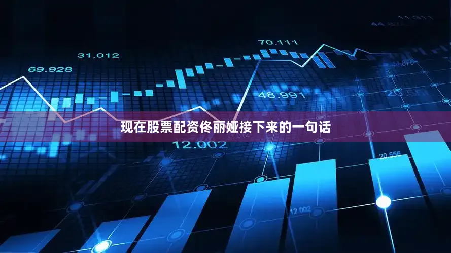 现在股票配资佟丽娅接下来的一句话