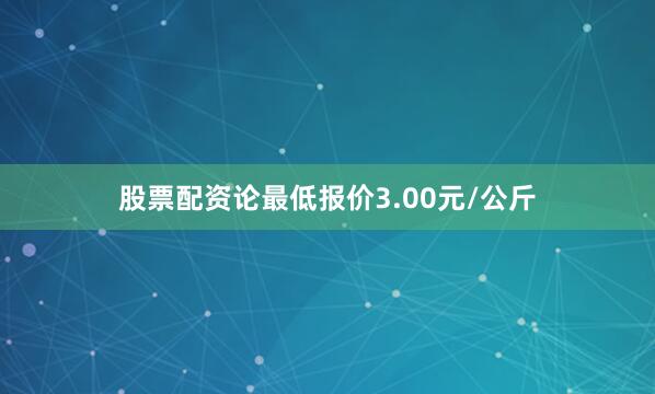 股票配资论最低报价3.00元/公斤