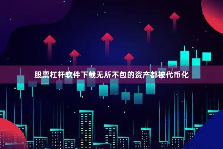股票杠杆软件下载无所不包的资产都被代币化