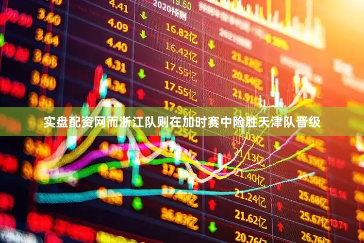 实盘配资网而浙江队则在加时赛中险胜天津队晋级
