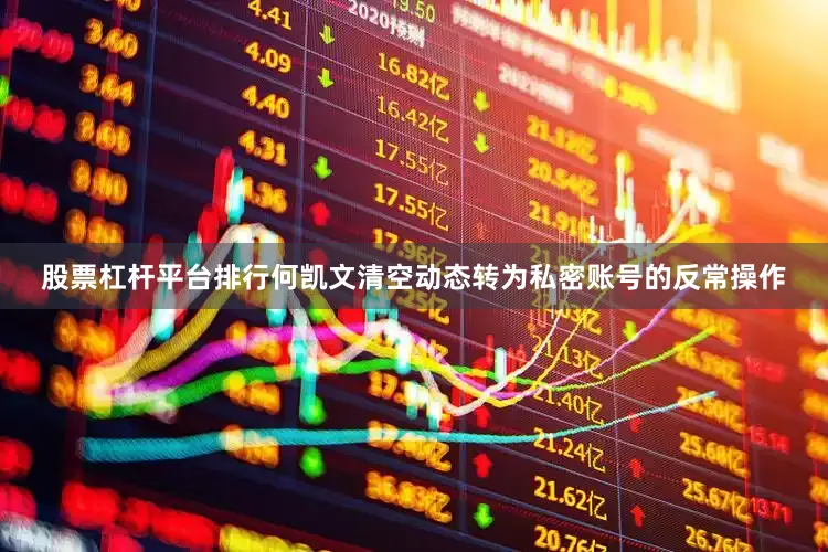 股票杠杆平台排行何凯文清空动态转为私密账号的反常操作