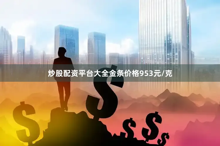 炒股配资平台大全金条价格953元/克